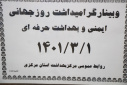 مراسم گرامیداشت روز جهانی ایمنی و بهداشت حرفه ای، سالن جلسات مرکز بهداشت استان مرکزی،  یکم خرداد ماه