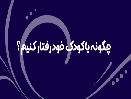 چگونه با کودک خود رفتار کنیم؟