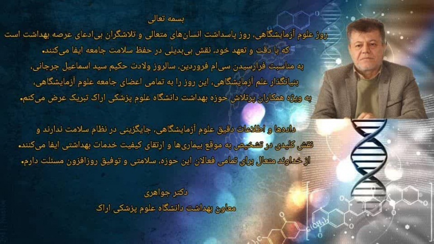 معاون بهداشت اراک در پیامی فرا رسیدن ، سی ام فروردین “روز آزمایشگاه” روز بزرگداشت “جرجانی ” آزمایشگر، پژوهنده، پزشک نابغه و تیزهوشی که پزشکی تنها یکی از دانش‌های او بود را به جامعه بزرگ آزمایشگاهیان تبریک گفت.